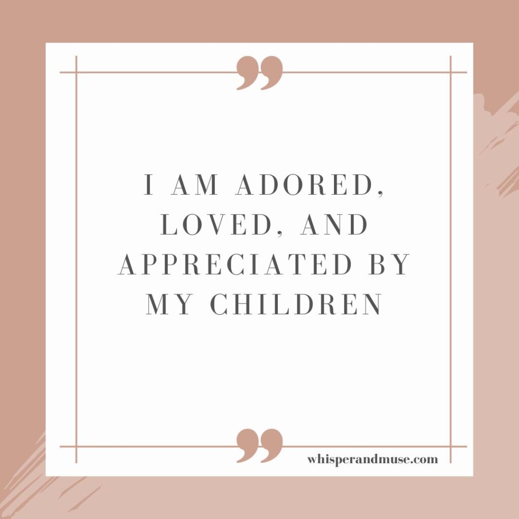 mom affirmations. I am adored, loved, and appreciated by my children